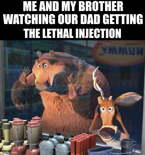 Jolly good show! | ME AND MY BROTHER WATCHING OUR DAD GETTING; THE LETHAL INJECTION | image tagged in dark humor,open season,funny,memes | made w/ Imgflip meme maker