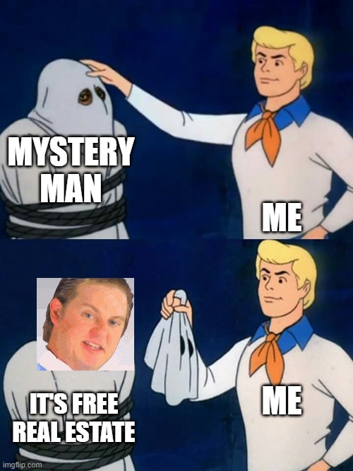 Free real estate | MYSTERY MAN; ME; ME; IT'S FREE REAL ESTATE | image tagged in scooby doo mask reveal | made w/ Imgflip meme maker