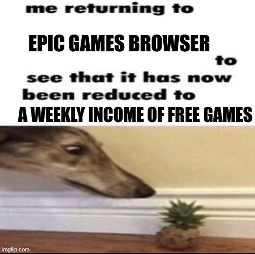 We all know it's true | EPIC GAMES BROWSER; A WEEKLY INCOME OF FREE GAMES | image tagged in me returning to to see that it has now been reduced to,video games,gaming,epic games,free | made w/ Imgflip meme maker