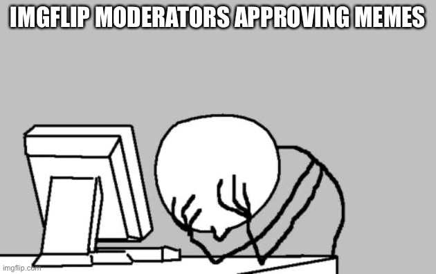 Rip | IMGFLIP MODERATORS APPROVING MEMES | image tagged in memes,computer guy facepalm,funny,fun,imgflip users,computer | made w/ Imgflip meme maker