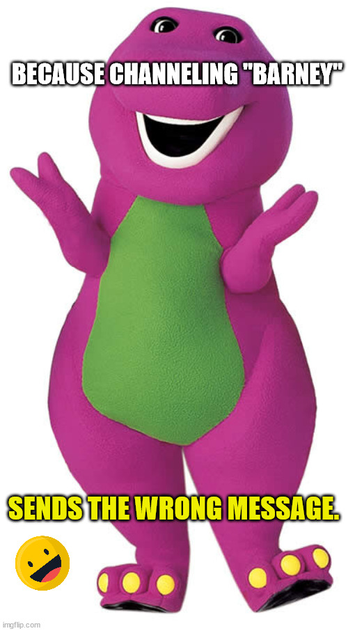BECAUSE CHANNELING "BARNEY" SENDS THE WRONG MESSAGE. | made w/ Imgflip meme maker