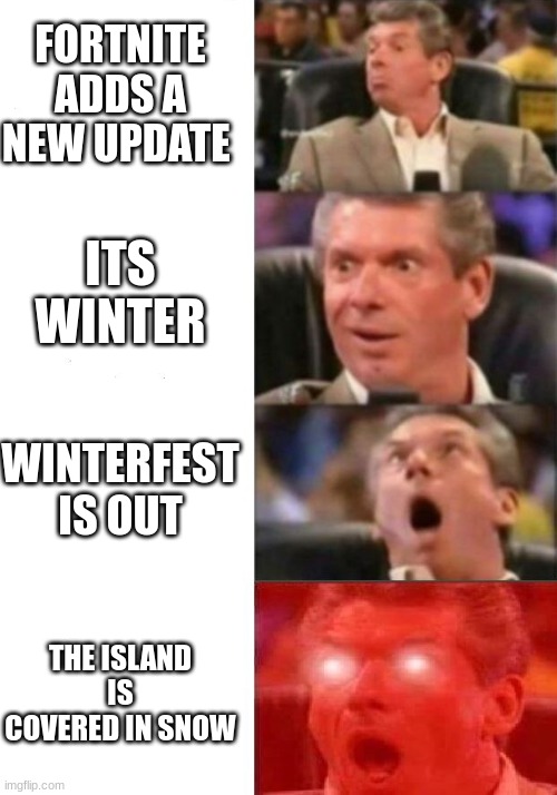 Mr. McMahon reaction | FORTNITE ADDS A NEW UPDATE; ITS WINTER; WINTERFEST IS OUT; THE ISLAND IS COVERED IN SNOW | image tagged in mr mcmahon reaction | made w/ Imgflip meme maker