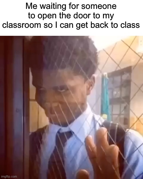 Guy staring through window | Me waiting for someone to open the door to my classroom so I can get back to class | image tagged in guy staring through window,class,school | made w/ Imgflip meme maker