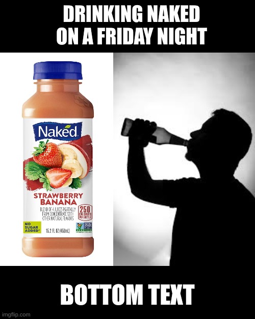 DRINKING NAKED ON A FRIDAY NIGHT; BOTTOM TEXT | made w/ Imgflip meme maker