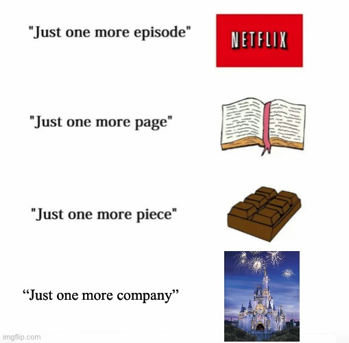 Just one more |  “Just one more company” | image tagged in just one more,disney,company | made w/ Imgflip meme maker