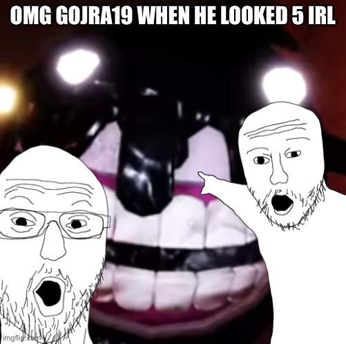 True | OMG GOJRA19 WHEN HE LOOKED 5 IRL | image tagged in doors,funny picture,lol so funny,poggers | made w/ Imgflip meme maker