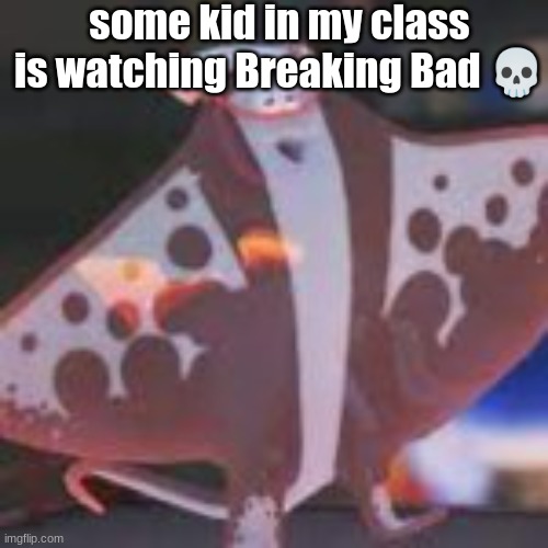 big man | some kid in my class is watching Breaking Bad 💀 | image tagged in big man | made w/ Imgflip meme maker