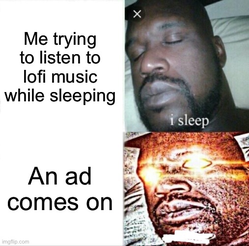 I woke up pissed this morning | Me trying to listen to lofi music while sleeping; An ad comes on | image tagged in memes,sleeping shaq | made w/ Imgflip meme maker