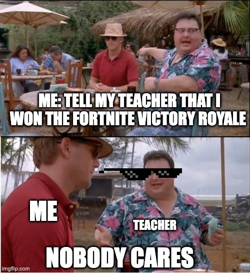fortnite | ME: TELL MY TEACHER THAT I WON THE FORTNITE VICTORY ROYALE; ME; TEACHER; NOBODY CARES | image tagged in memes,see nobody cares | made w/ Imgflip meme maker