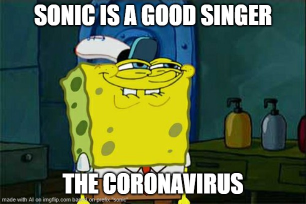 Don't You Squidward Meme | SONIC IS A GOOD SINGER; THE CORONAVIRUS | image tagged in don't you squidward,ai meme | made w/ Imgflip meme maker