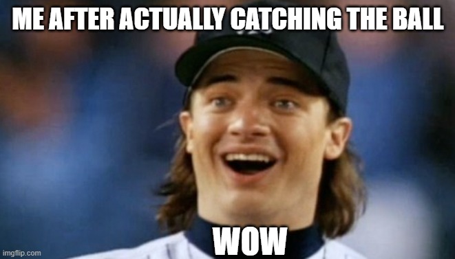 ME AFTER ACTUALLY CATCHING THE BALL; WOW | image tagged in sports,stupid people,stupid player | made w/ Imgflip meme maker