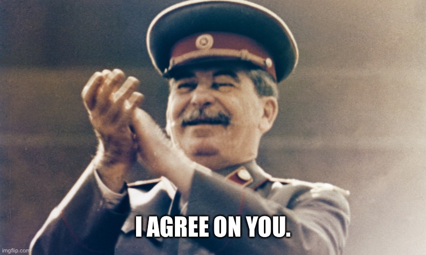 Stalin Approves | I AGREE ON YOU. | image tagged in stalin approves | made w/ Imgflip meme maker