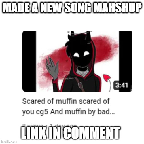 scared of muffin muffin badboyhalo x scared of you cg5 | MADE A NEW SONG MAHSHUP; LINK IN COMMENT | made w/ Imgflip meme maker