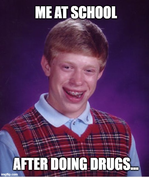 Bad Luck Brian | ME AT SCHOOL; AFTER DOING DRUGS... | image tagged in memes,bad luck brian,drugs,school,stupid | made w/ Imgflip meme maker