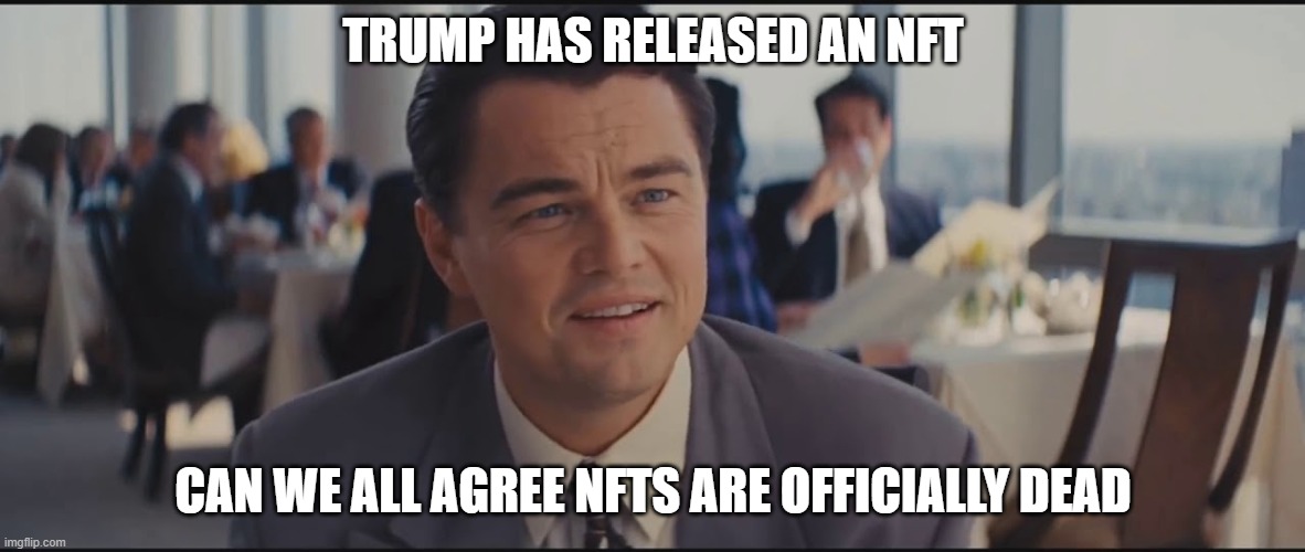 NFT Wolf of Wall Street | TRUMP HAS RELEASED AN NFT; CAN WE ALL AGREE NFTS ARE OFFICIALLY DEAD | image tagged in nft wolf of wall street | made w/ Imgflip meme maker