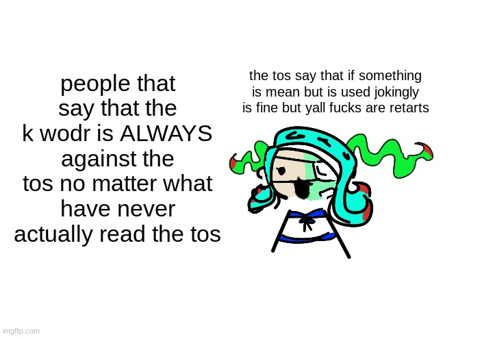 @salem | people that say that the k wodr is ALWAYS against the tos no matter what have never actually read the tos; the tos say that if something is mean but is used jokingly is fine but yall fucks are retarts | image tagged in skrunkly 401 talking | made w/ Imgflip meme maker