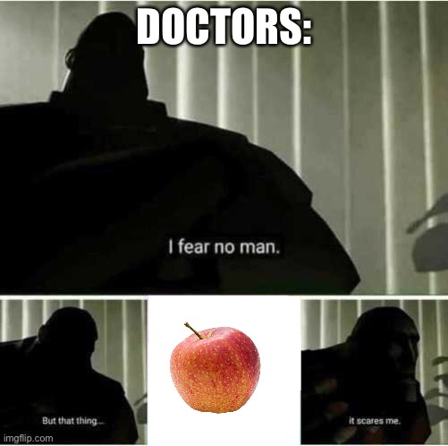 I fear no man | DOCTORS: | image tagged in i fear no man | made w/ Imgflip meme maker