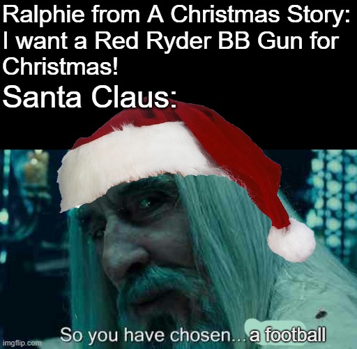 A Christmas Story Meme |  Ralphie from A Christmas Story:
I want a Red Ryder BB Gun for
Christmas! Santa Claus:; a football | image tagged in so you have chosen death,memes,christmas,ralphie,football | made w/ Imgflip meme maker