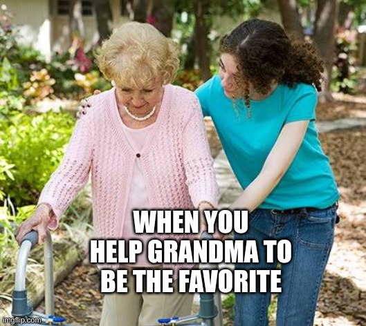 Sure grandma let's get you to bed | WHEN YOU HELP GRANDMA TO BE THE FAVORITE | image tagged in sure grandma let's get you to bed | made w/ Imgflip meme maker