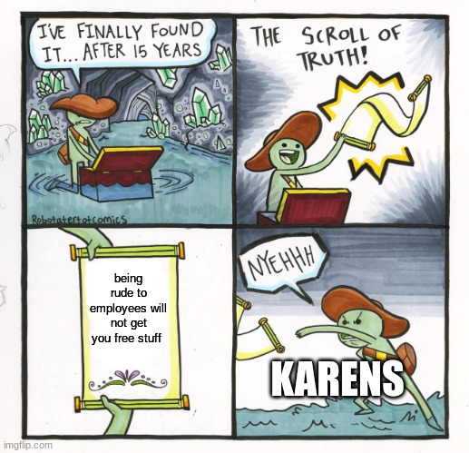 The Scroll Of Truth | being rude to employees will not get you free stuff; KARENS | image tagged in memes,the scroll of truth,karen | made w/ Imgflip meme maker