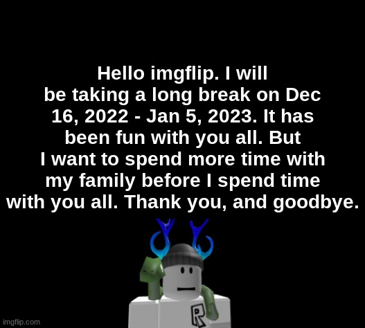 Hello imgflip. I will be taking a long break on Dec 16, 2022 - Jan 5, 2023. It has been fun with you all. But I want to spend more time with my family before I spend time with you all. Thank you, and goodbye. | image tagged in goodbye,break,family | made w/ Imgflip meme maker