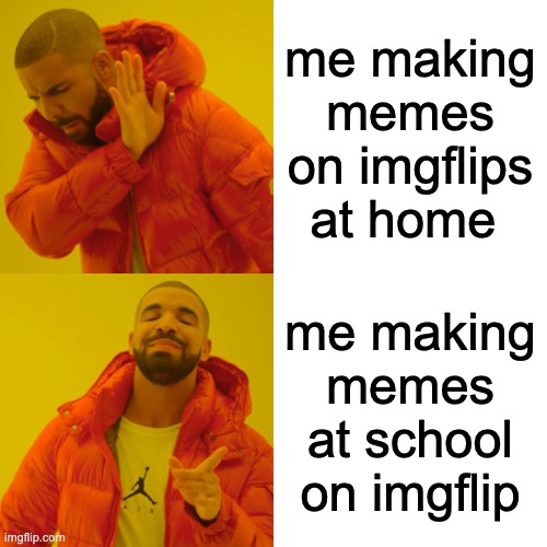 Drake Hotline Bling | me making memes on imgflips at home; me making memes at school on imgflip | image tagged in memes,drake hotline bling | made w/ Imgflip meme maker