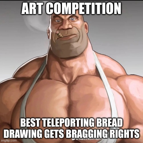 Buff soldier | ART COMPETITION; BEST TELEPORTING BREAD DRAWING GETS BRAGGING RIGHTS | image tagged in buff soldier | made w/ Imgflip meme maker