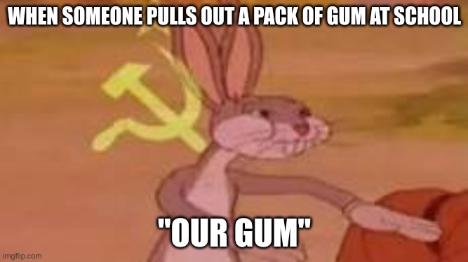 WHEN SOMEONE PULLS OUT A PACK OF GUM AT SCHOOL; "OUR GUM" | made w/ Imgflip meme maker