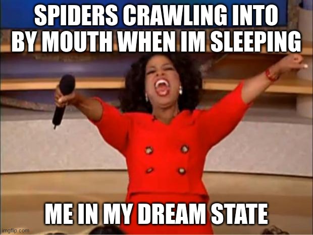 so true | SPIDERS CRAWLING INTO BY MOUTH WHEN IM SLEEPING; ME IN MY DREAM STATE | image tagged in memes,oprah you get a,spider | made w/ Imgflip meme maker