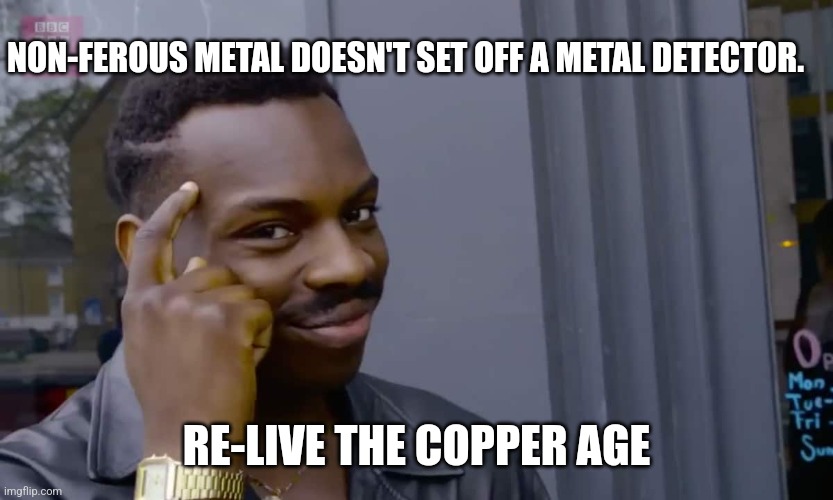 Eddie Murphy thinking | NON-FEROUS METAL DOESN'T SET OFF A METAL DETECTOR. RE-LIVE THE COPPER AGE | image tagged in eddie murphy thinking | made w/ Imgflip meme maker