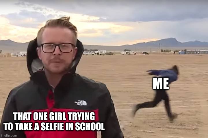Me being a geek | ME; THAT ONE GIRL TRYING TO TAKE A SELFIE IN SCHOOL | image tagged in area 51 naruto runner | made w/ Imgflip meme maker
