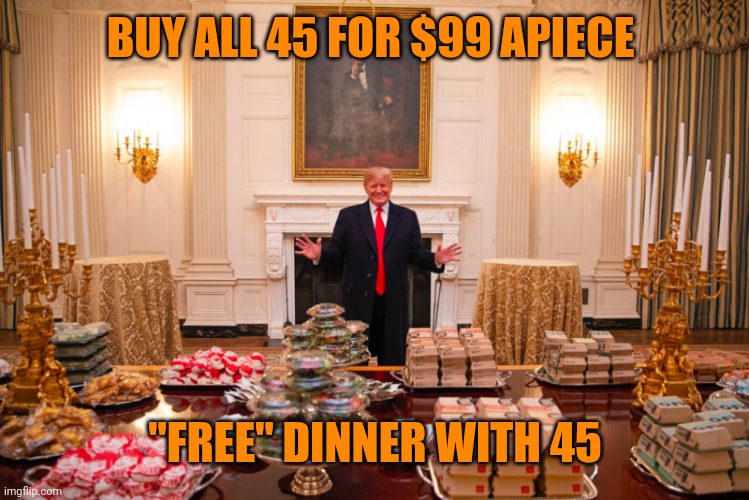 Trump hamburger buffet | BUY ALL 45 FOR $99 APIECE "FREE" DINNER WITH 45 | image tagged in trump hamburger buffet | made w/ Imgflip meme maker