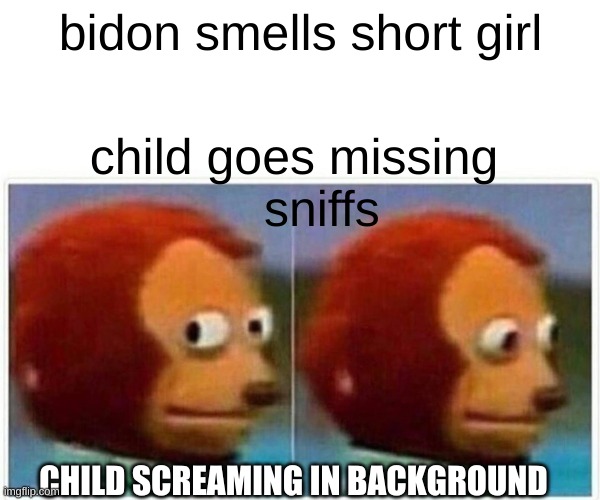 suus | bidon smells short girl; child goes missing 
   sniffs; CHILD SCREAMING IN BACKGROUND | image tagged in memes,monkey puppet | made w/ Imgflip meme maker