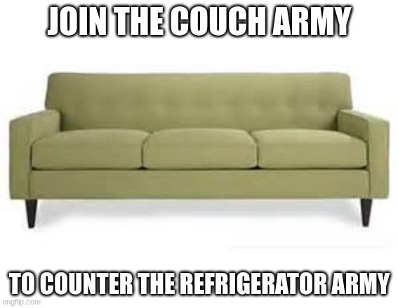 fighting fire with fire here (furniture with furniture) | JOIN THE COUCH ARMY; TO COUNTER THE REFRIGERATOR ARMY | image tagged in couch | made w/ Imgflip meme maker