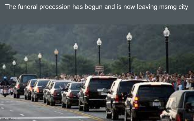 The funeral procession has begun and is now leaving msmg city | made w/ Imgflip meme maker