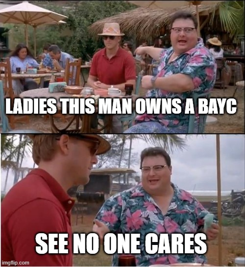 BAYC | LADIES THIS MAN OWNS A BAYC; SEE NO ONE CARES | image tagged in memes,see nobody cares,bayc,nft | made w/ Imgflip meme maker