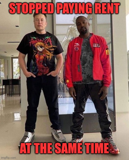 Elon and Ye | STOPPED PAYING RENT AT THE SAME TIME | image tagged in elon and ye | made w/ Imgflip meme maker