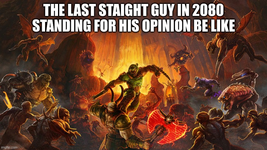 shit is crazy in 2080 probably | THE LAST STAIGHT GUY IN 2080 STANDING FOR HIS OPINION BE LIKE | image tagged in doom eternal | made w/ Imgflip meme maker