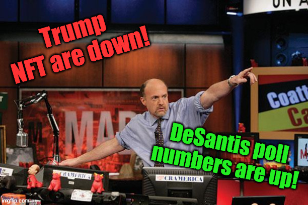 Invest in DeSantis! | Trump NFT are down! DeSantis poll numbers are up! | image tagged in memes,mad money jim cramer | made w/ Imgflip meme maker