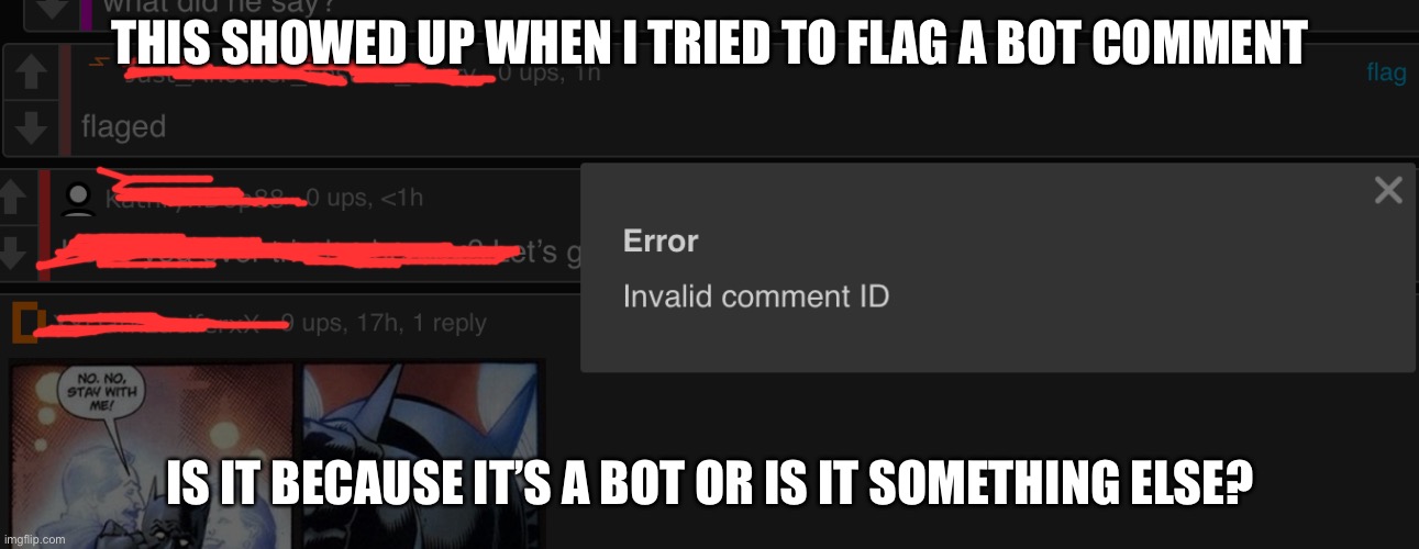 I assume it’s because it’s a bot or expired id or something but i ask anyways | THIS SHOWED UP WHEN I TRIED TO FLAG A BOT COMMENT; IS IT BECAUSE IT’S A BOT OR IS IT SOMETHING ELSE? | made w/ Imgflip meme maker