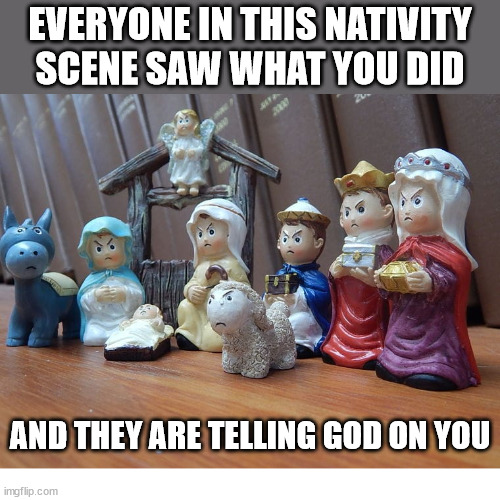 They know | EVERYONE IN THIS NATIVITY SCENE SAW WHAT YOU DID; AND THEY ARE TELLING GOD ON YOU | image tagged in negativity scene,dank,christian,memes,r/dankchristianmemes | made w/ Imgflip meme maker