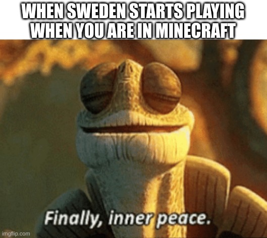 peace | WHEN SWEDEN STARTS PLAYING WHEN YOU ARE IN MINECRAFT | image tagged in finally inner peace | made w/ Imgflip meme maker