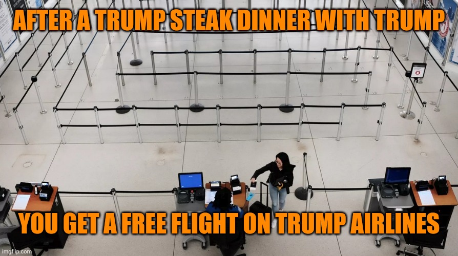 Airline ticket line after Trump | AFTER A TRUMP STEAK DINNER WITH TRUMP YOU GET A FREE FLIGHT ON TRUMP AIRLINES | image tagged in airline ticket line after trump | made w/ Imgflip meme maker