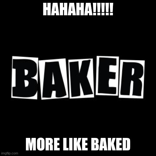 baker | HAHAHA!!!!! MORE LIKE BAKED | image tagged in skateboarding | made w/ Imgflip meme maker