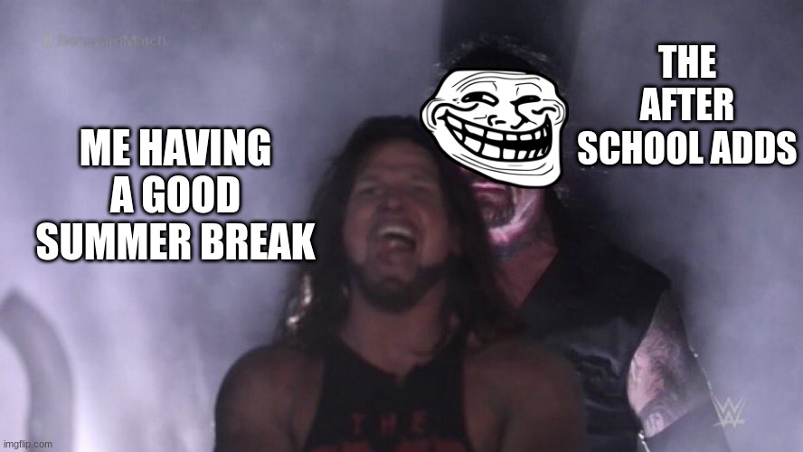 AJ Styles & Undertaker | THE AFTER SCHOOL ADDS; ME HAVING A GOOD SUMMER BREAK | image tagged in aj styles undertaker | made w/ Imgflip meme maker
