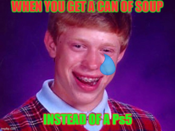 whers my ps5 | WHEN YOU GET A CAN OF SOUP; INSTEAD OF A Ps5 | image tagged in funny | made w/ Imgflip meme maker