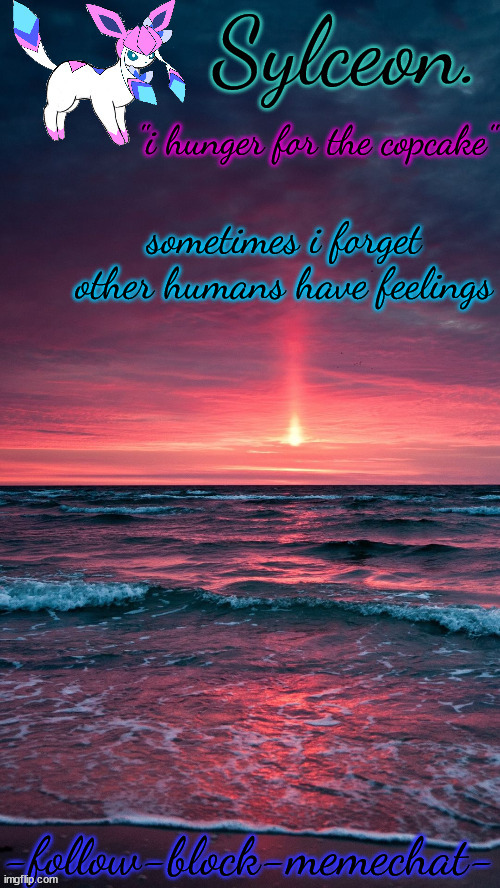 sylceon. temp | sometimes i forget other humans have feelings | image tagged in sylceon temp | made w/ Imgflip meme maker