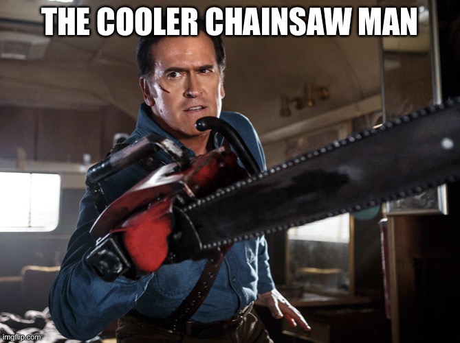 Ashley J Williams | THE COOLER CHAINSAW MAN | image tagged in evil dead ash | made w/ Imgflip meme maker