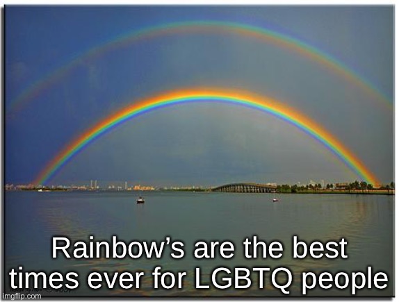 Double Rainbow | Rainbow’s are the best times ever for LGBTQ people | image tagged in double rainbow | made w/ Imgflip meme maker