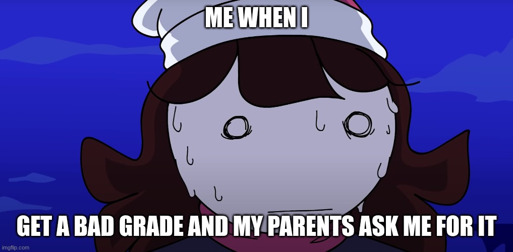 BAD GRADE | ME WHEN I; GET A BAD GRADE AND MY PARENTS ASK ME FOR IT | image tagged in jaiden sweating nervously | made w/ Imgflip meme maker